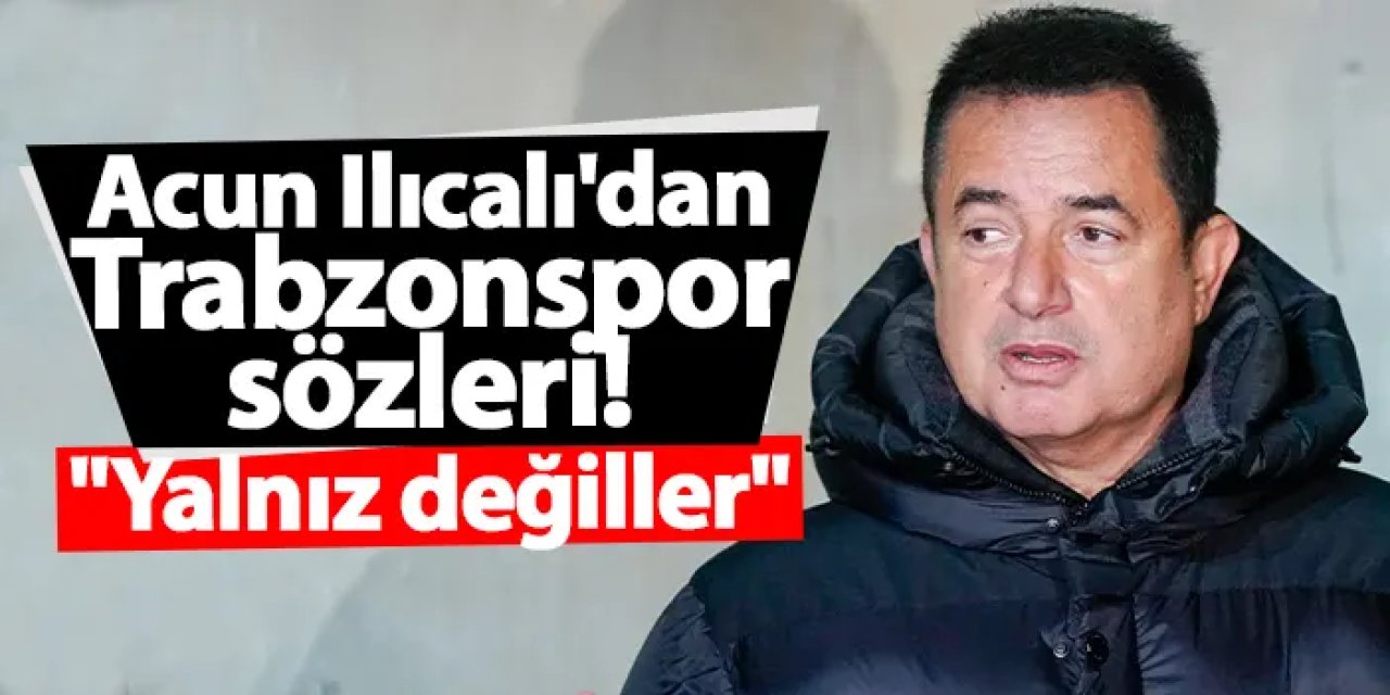 Acun Ilıcalı'dan Trabzonspor sözleri! "Onlarda..."