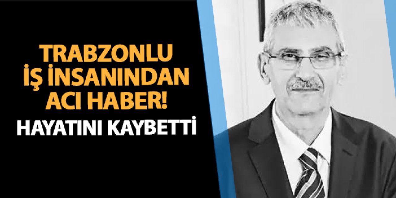 Trabzonlu iş insanı Ahmet Alemdaroğlu'ndan acı haber