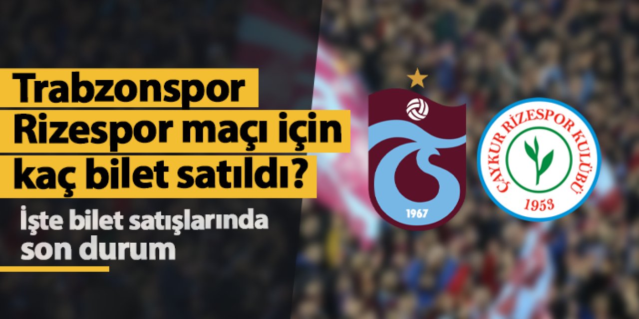 Trabzonspor - Rizespor maçı için kaç bilet satıldı? İşte tribünlerde son durum