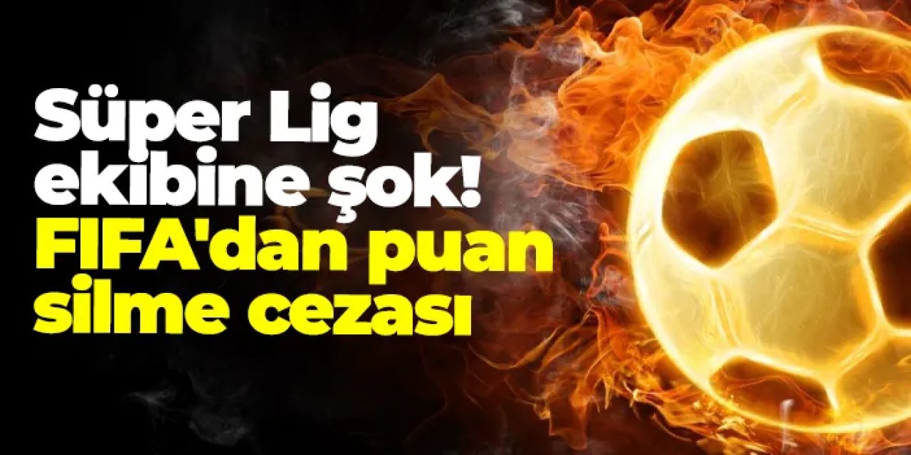Süper Lig ekibine şok! FIFA'dan puan silme cezası