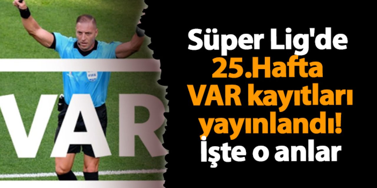 Süper Lig'de 25. Hafta VAR kayıtları yayınlandı! İşte o anlar