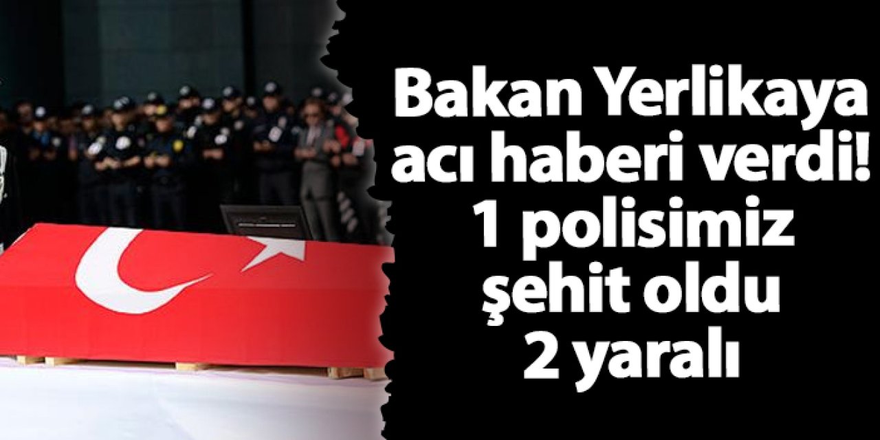 Bakan Yerlikaya acı haberi verdi! 1 polisimiz şehit oldu 2 yaralı
