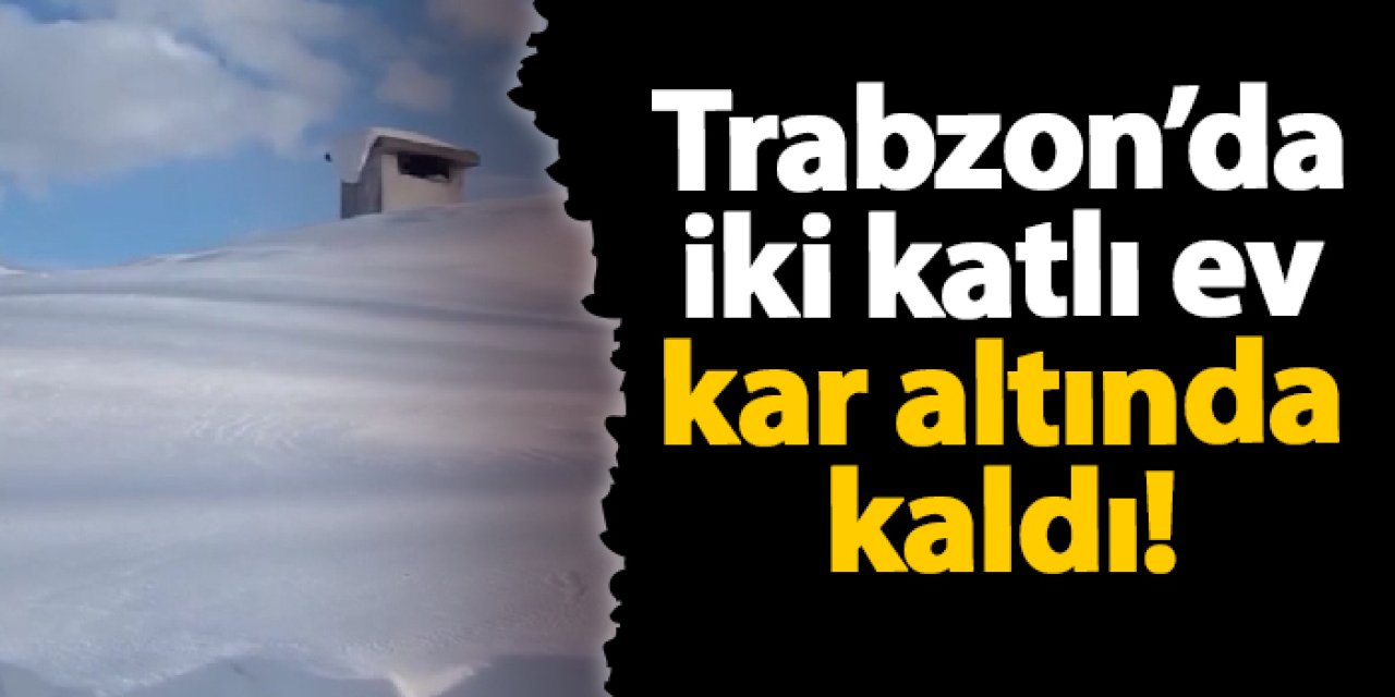 Trabzon'da iki katlı ev kar altında kaldı!