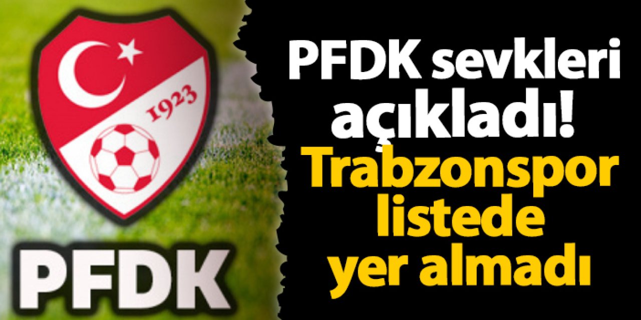 PFDK sevkleri açıkladı! Trabzonspor listede yer almadı