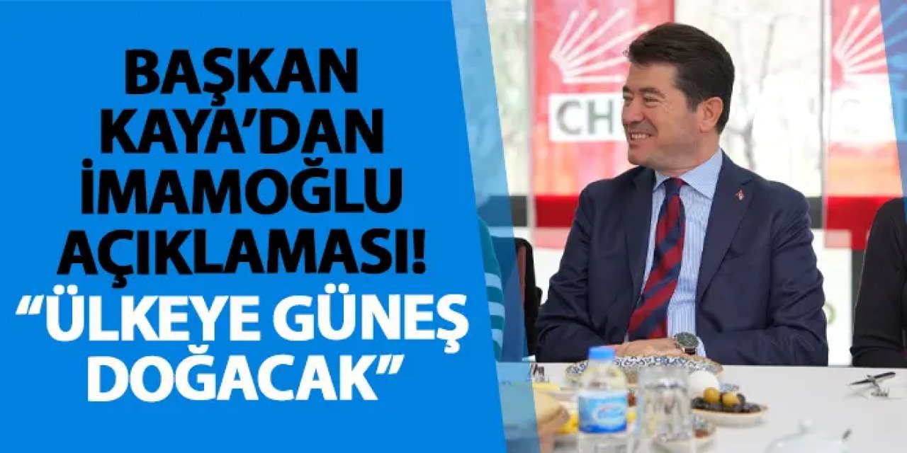 Başkan Kaya’dan İmamoğlu açıklaması! “Ülkeye güneş doğacak”