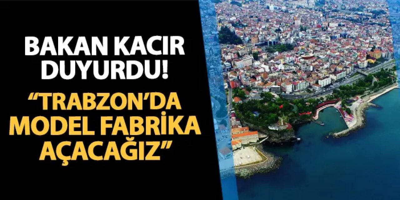 Bakan Kacır duyurdu! "Trabzon'da model fabrika açacağız"