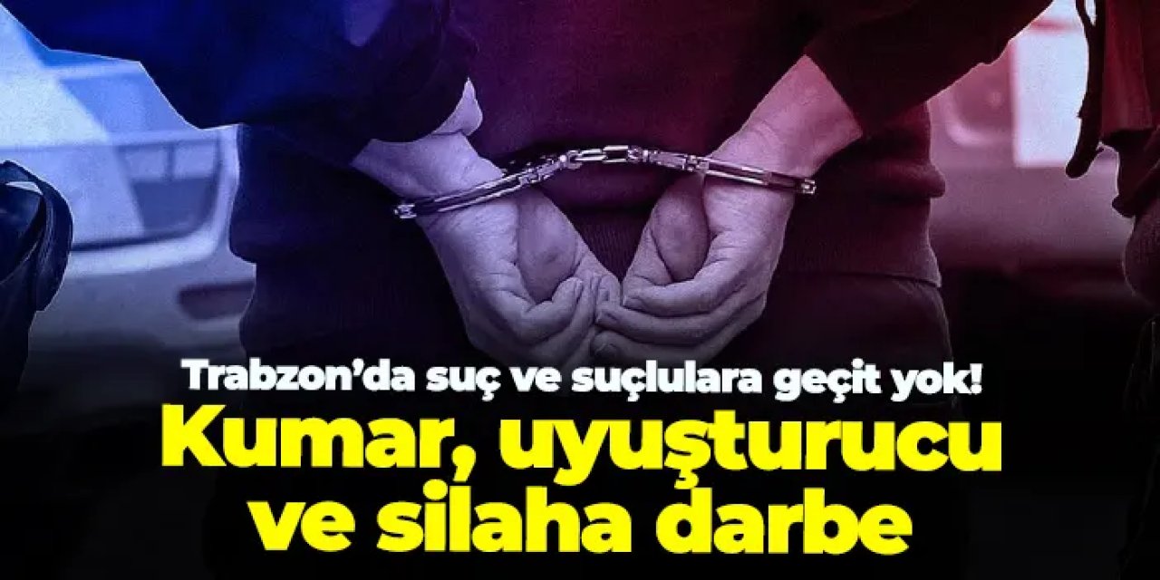 Trabzon’da suç ve suçlulara geçit yok! Denetimlerde çok sayıda gözaltı ve ceza