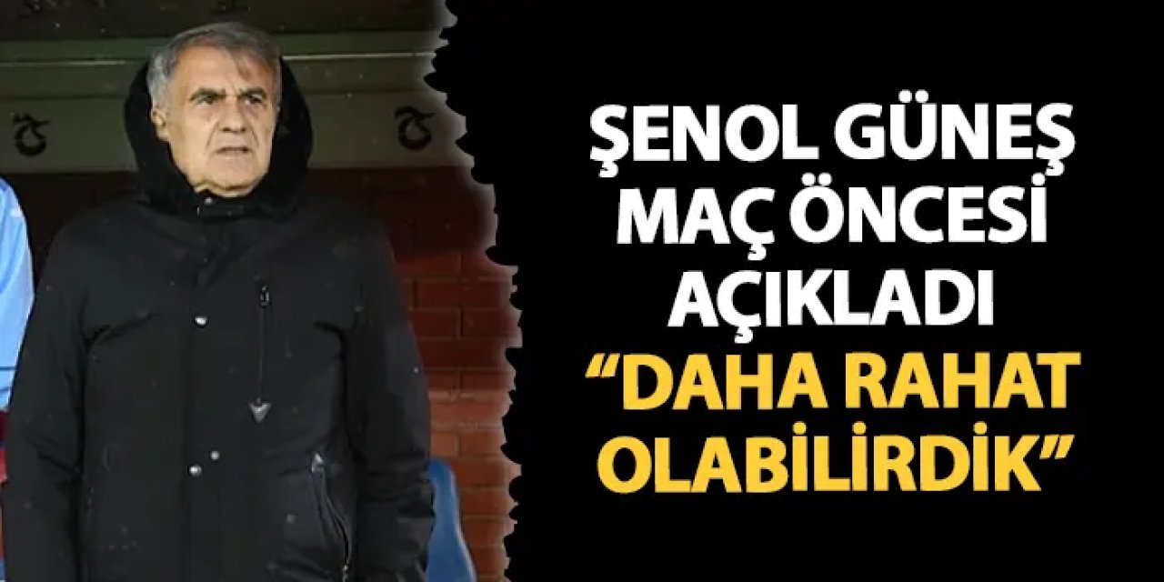 Şenol Güneş Rizespor maçı öncesi konuştu: "Daha rahat olabilirdik"