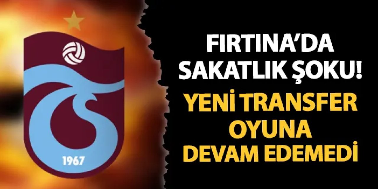 Trabzonspor'a yeni transferden şok! Oyuna devam edemedi