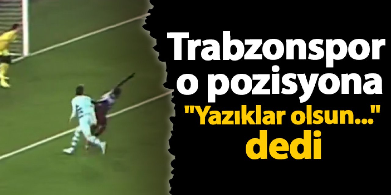 Trabzonspor o pozisyona "Yazıklar olsun..." dedi