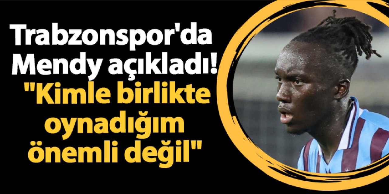 Trabzonspor'da Mendy açıkladı! "Kimle birlikte oynadığım önemli değil"