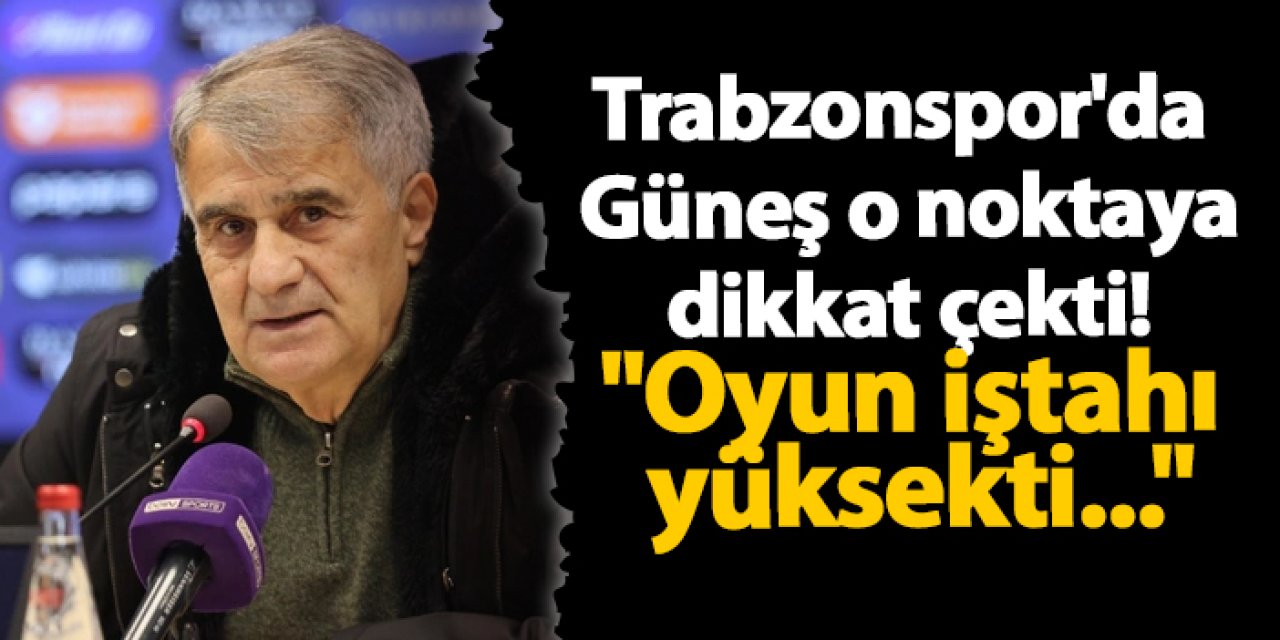 Trabzonspor'da Güneş o noktaya dikkat çekti! "Oyun iştahı yüksekti..."
