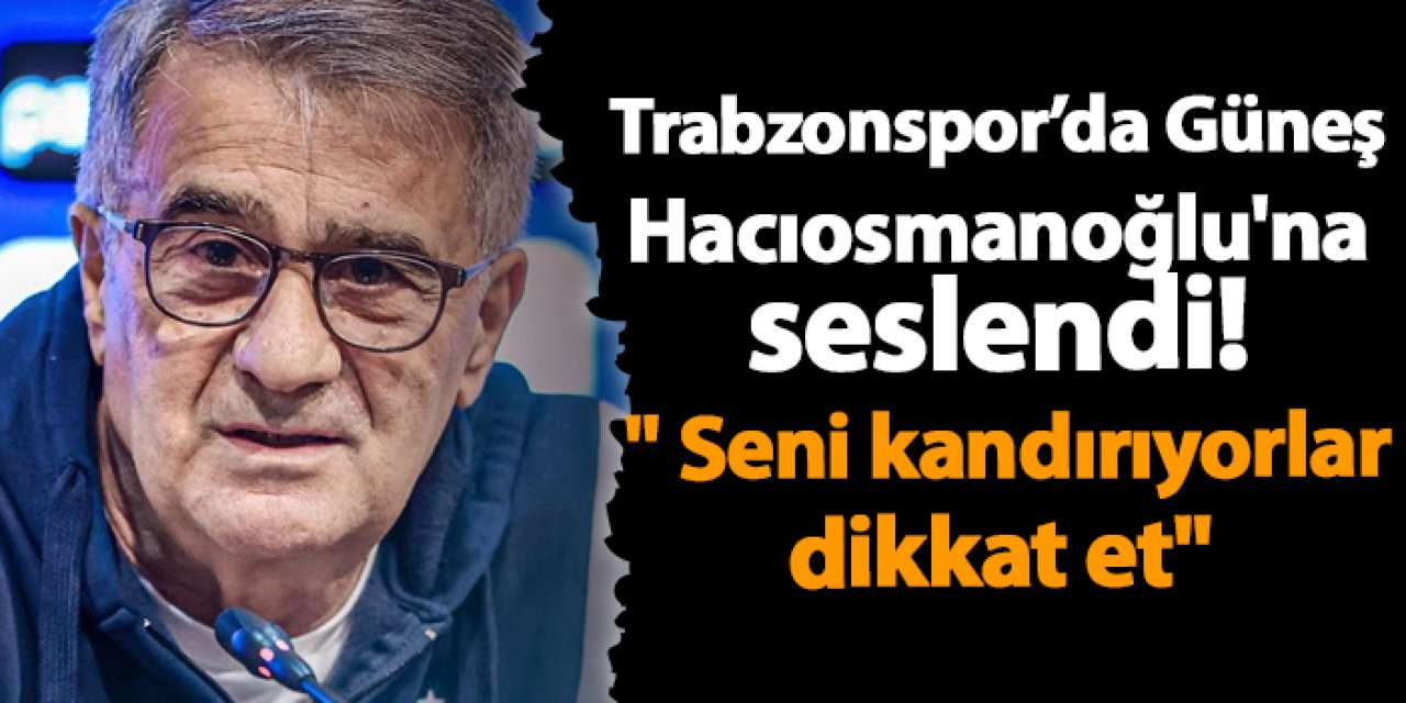 Trabzonspor'da Güneş Hacıosmanoğlu'na seslendi! " Seni kandırıyorlar..."