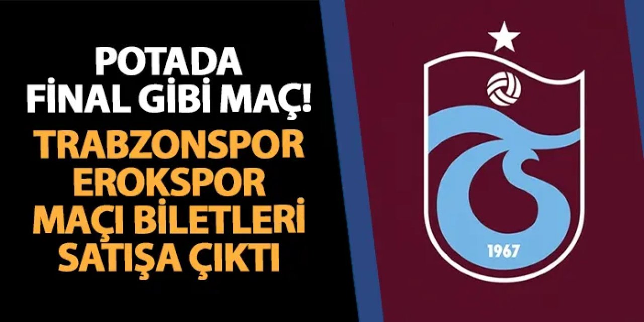 Trabzonspor potada final gibi maça çıkıyor! Erokspor maçı biletleri satışta