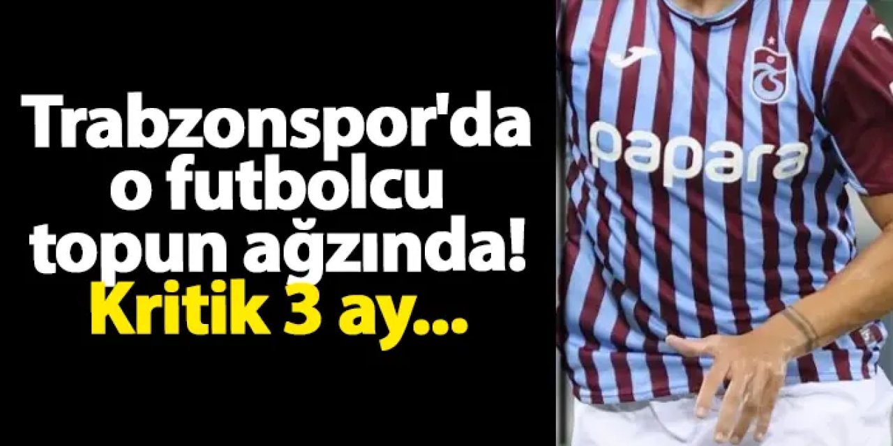 Trabzonspor'da o futbolcu topun ağzında! Kritik 3 ay...