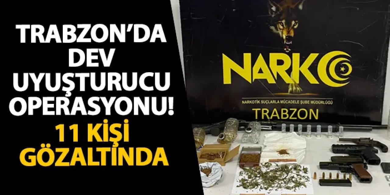 Trabzon’da dev uyuşturucu operasyonu! 11 kişi gözaltında