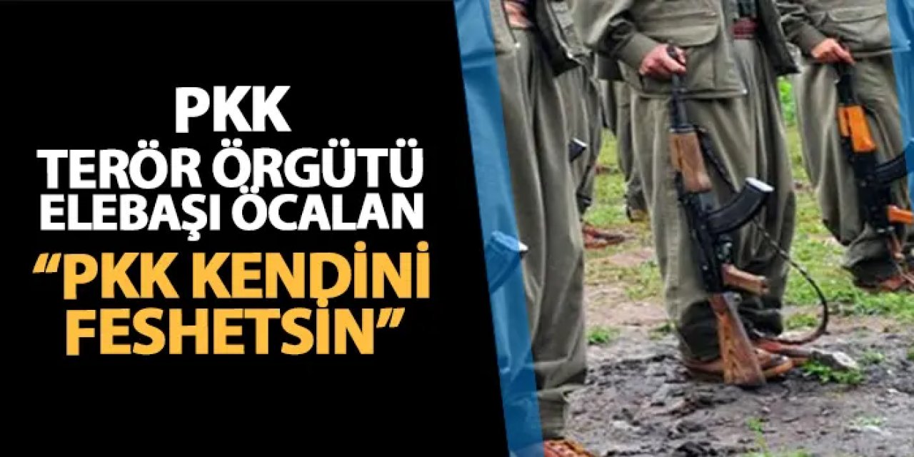 Pkk terör örgütü elebaşı Öcalan: "Pkk kendini feshedip silah bıraksın"