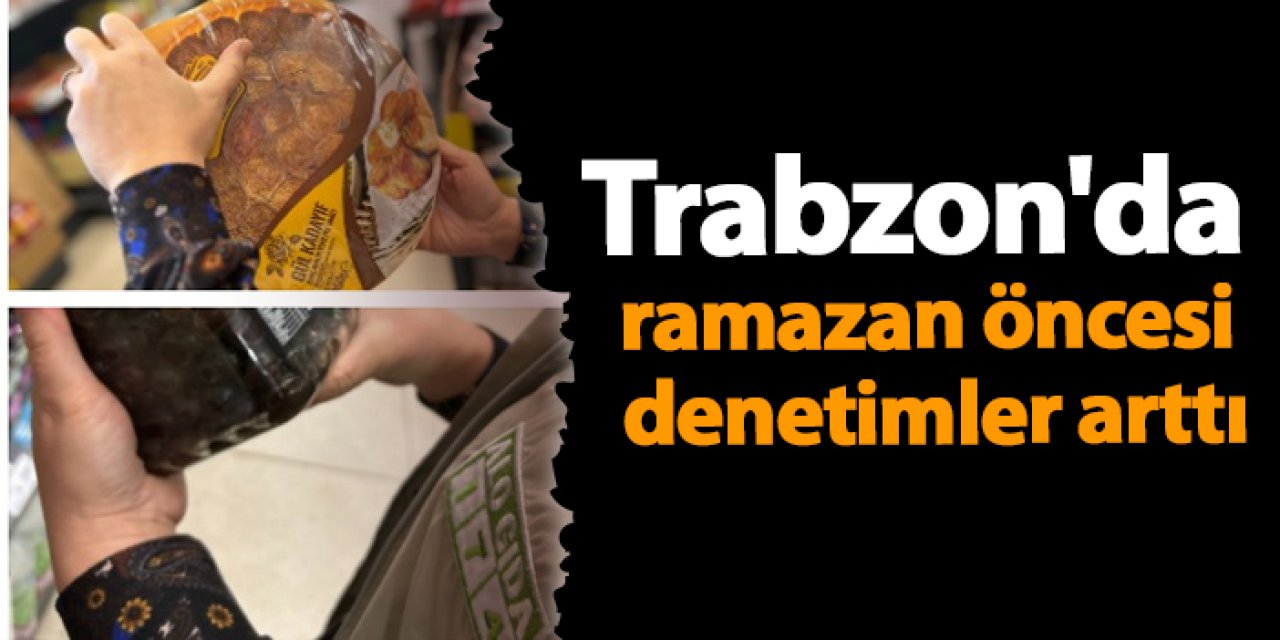 Trabzon'da ramazan öncesi denetimler arttı
