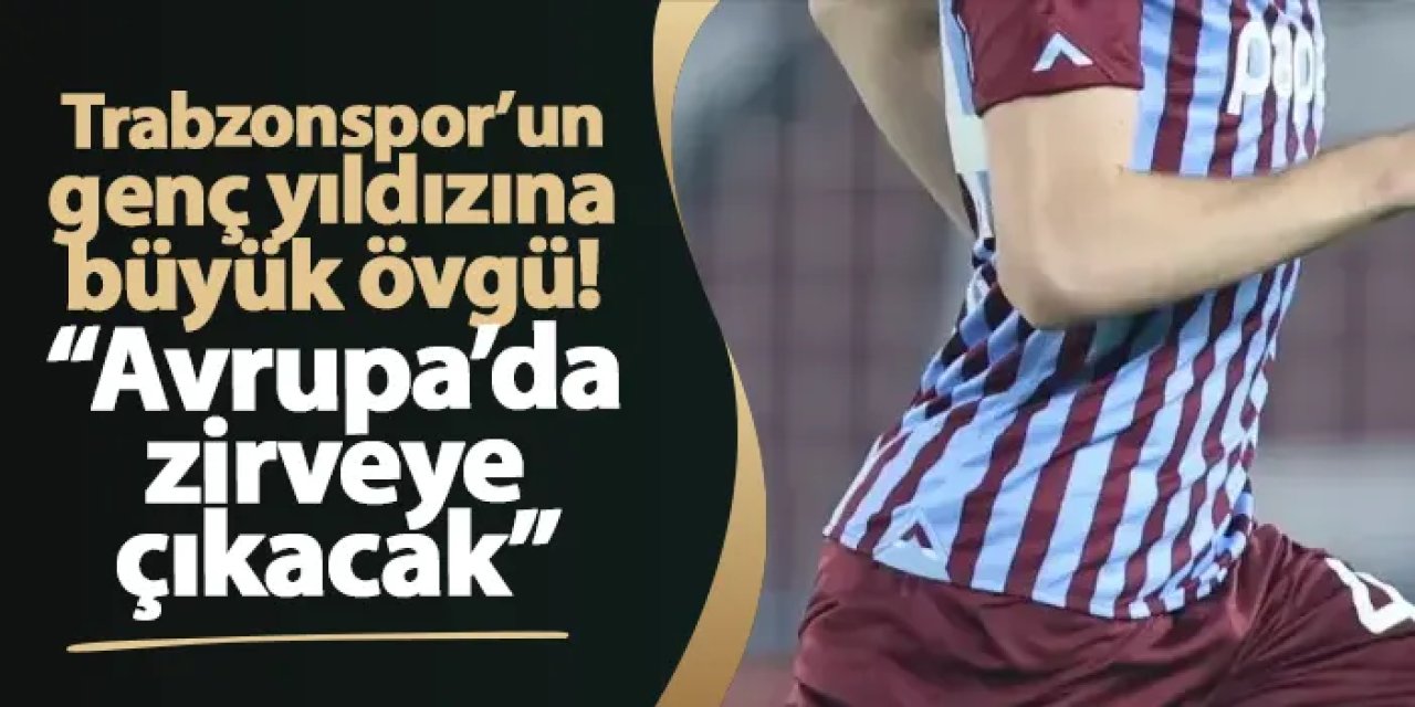 Trabzonspor’un genç yıldızına büyük övgü! “Avrupa’da zirveye çıkacak”
