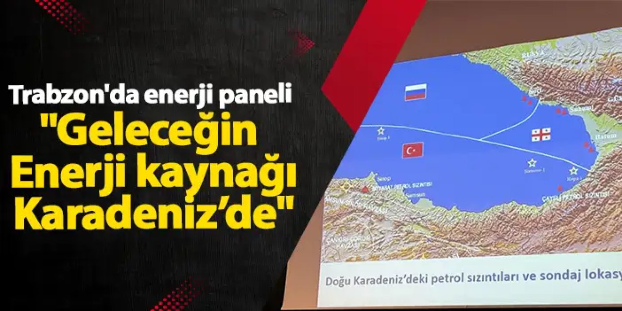 Trabzon'da enerji paneli "Geleceğin Enerji kaynağı Karadeniz’de"