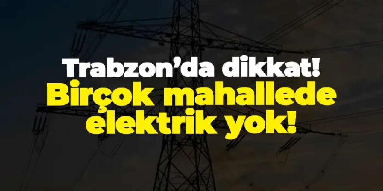 Trabzon'da elektrik kesintisi! Hangi mahalleler etkilenecek? 28 Şubat 2025 elektrik kesintileri