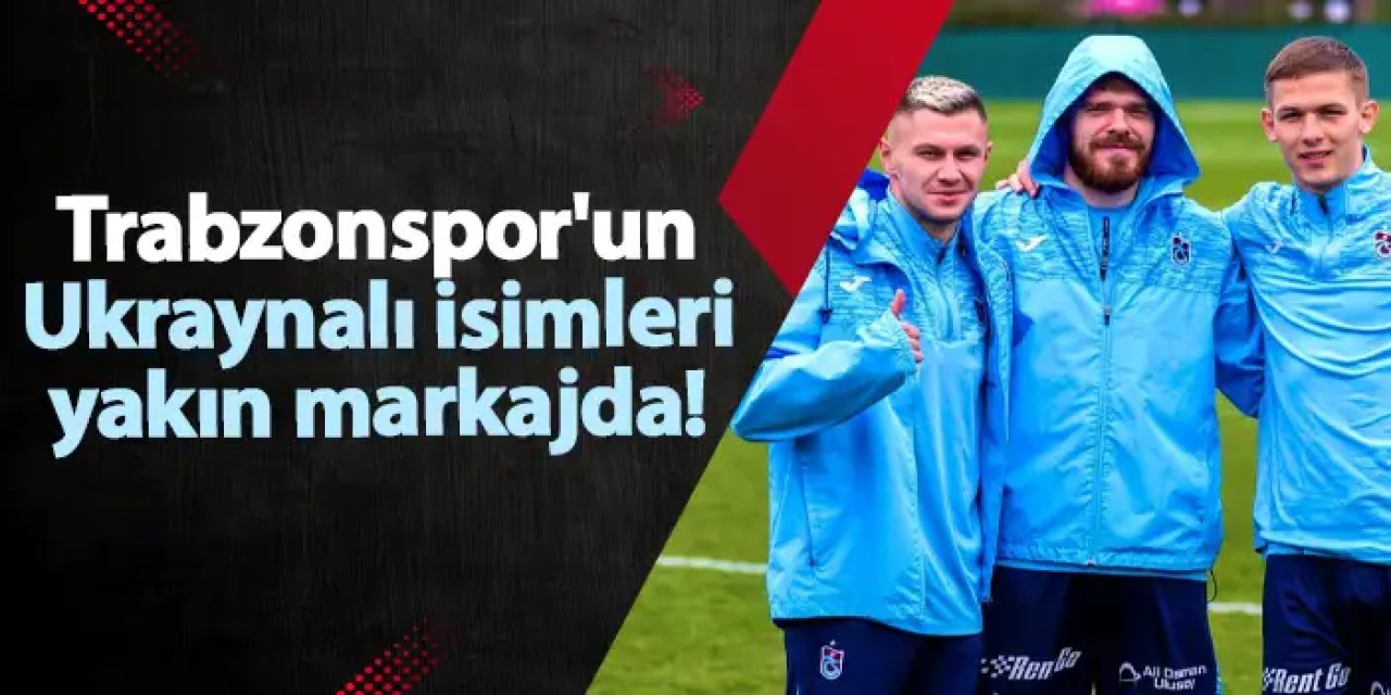 Trabzonspor'un Ukraynalı isimleri yakın markajda!
