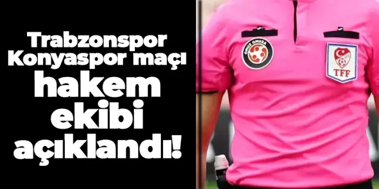 Konyaspor - Trabzonspor maçı hakemi belli oldu!