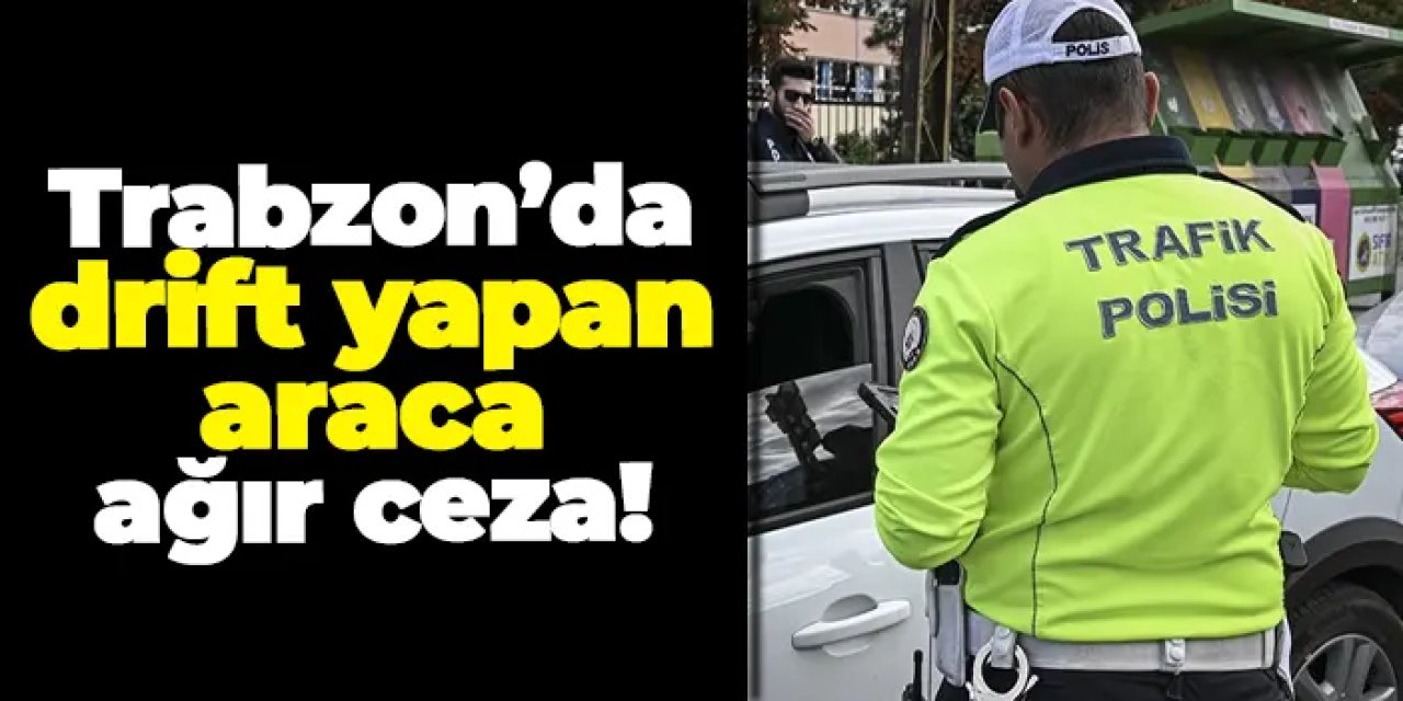 Trabzon’da trafik denetimleri sıkılaşıyor! Drift yapan araca ağır ceza