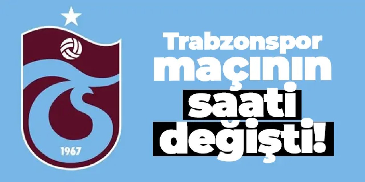 Trabzonspor maçının saati değişti!