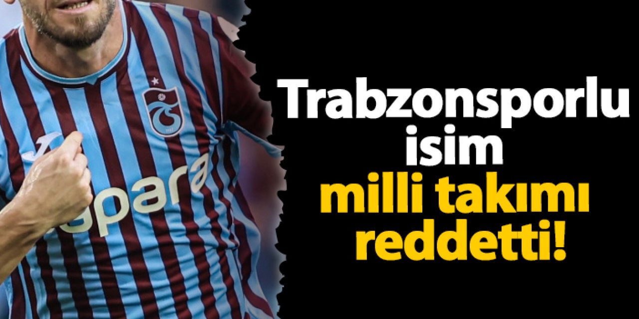 Trabzonsporlu isim milli takımı reddetti!