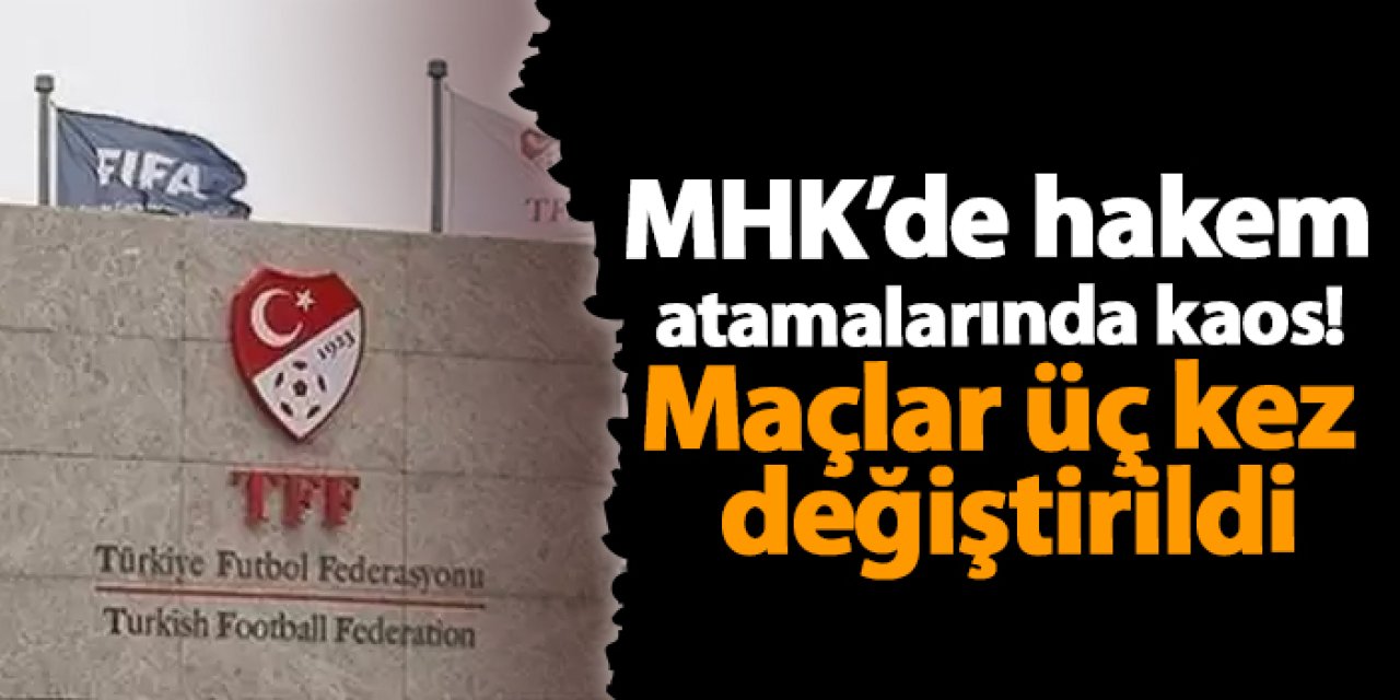 MHK’de hakem atamalarında kaos! Maçlar üç kez değiştirildi