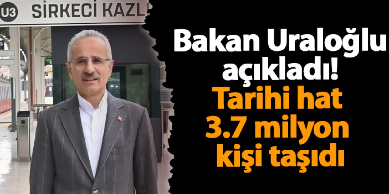 Bakan Uraloğlu açıkladı! Tarihi hat 3.7 milyon kişi taşıdı