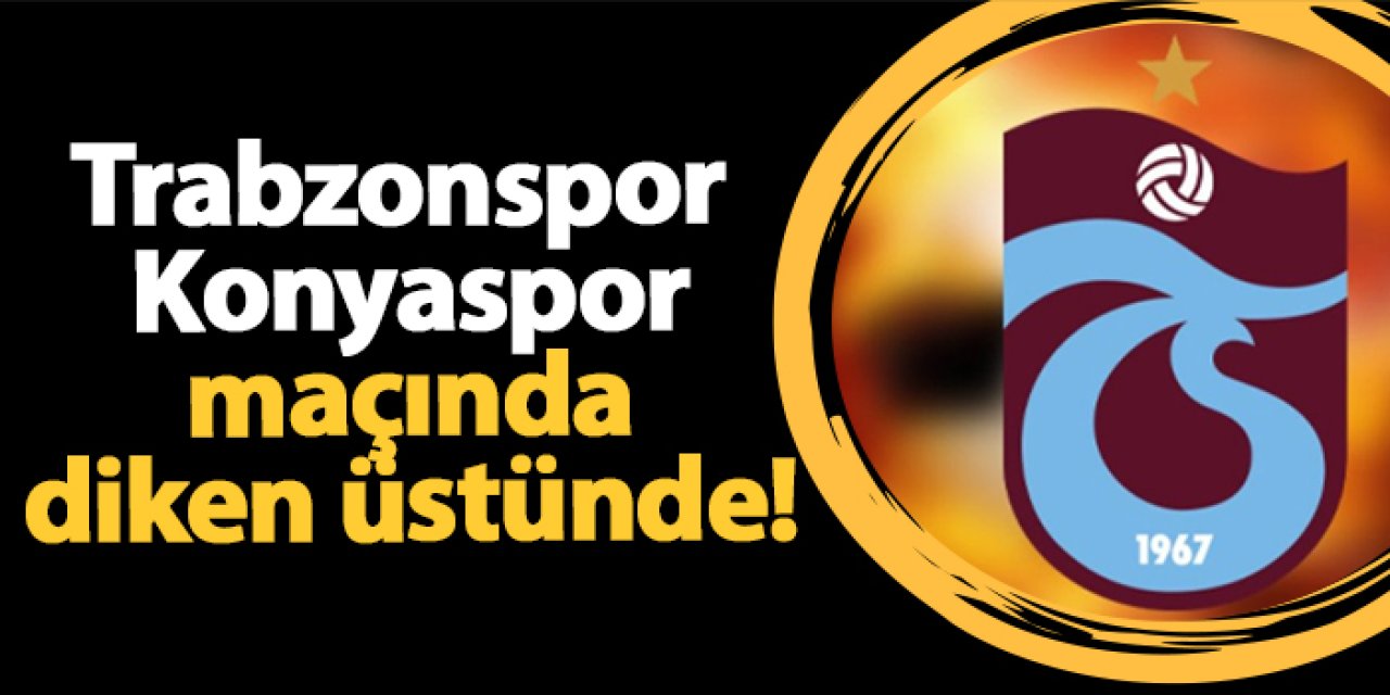 Trabzonspor Konyaspor maçında diken üstünde!