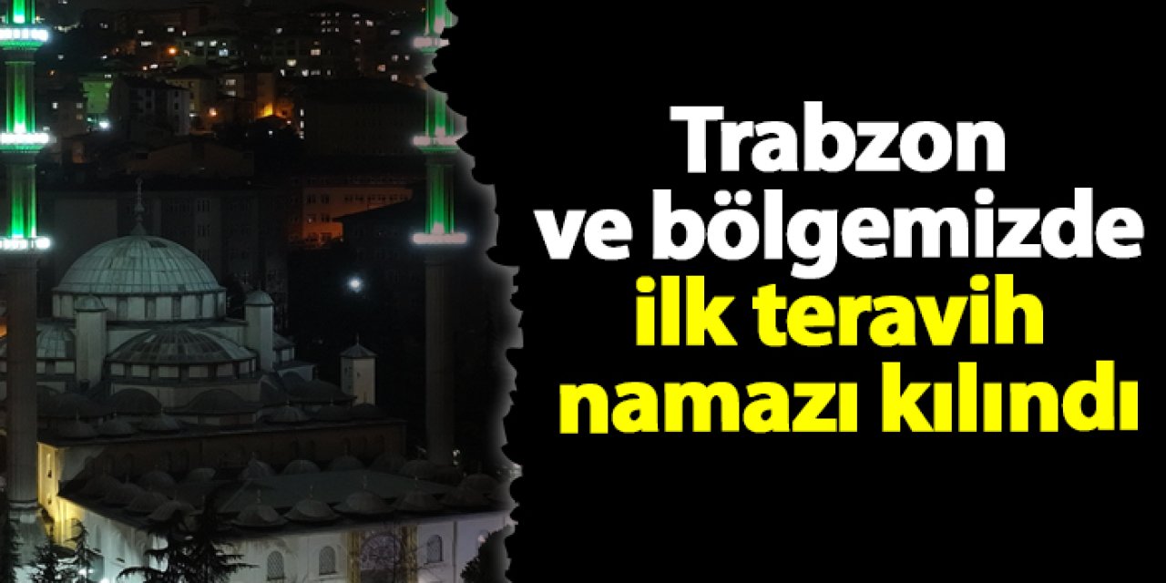 Trabzon'da ve Doğu Karadeniz'de ilk teravih namazı kılındı