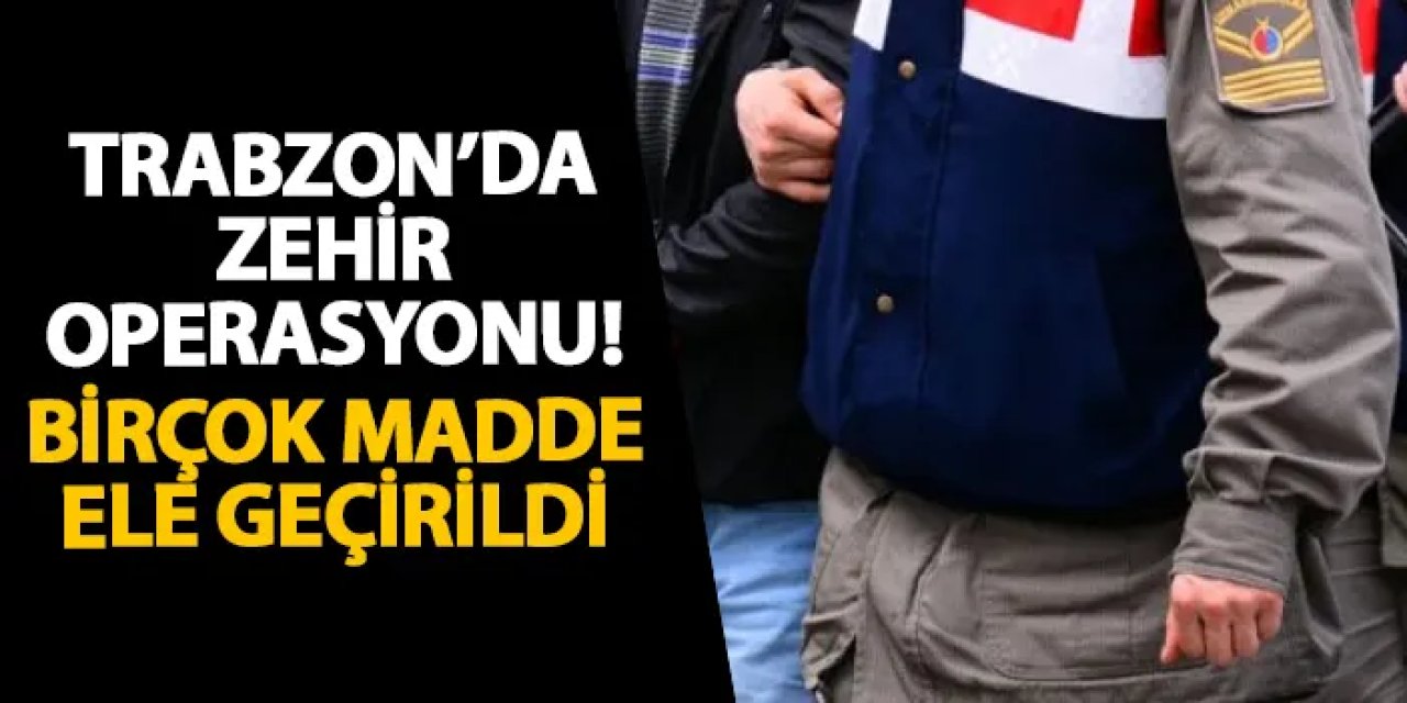 Trabzon’da zehir operasyonu! Birçok madde ele geçirildi
