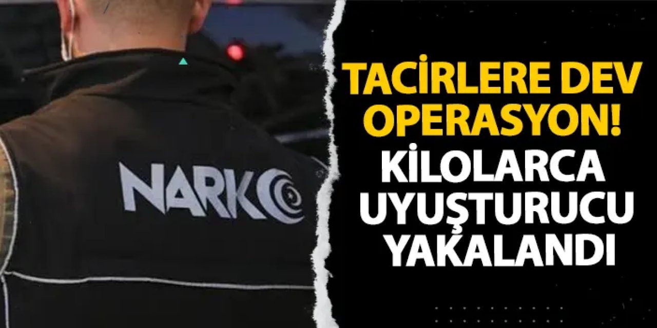 Tacirlere dev operasyon! Kilolarca uyuşturucu yakalandı