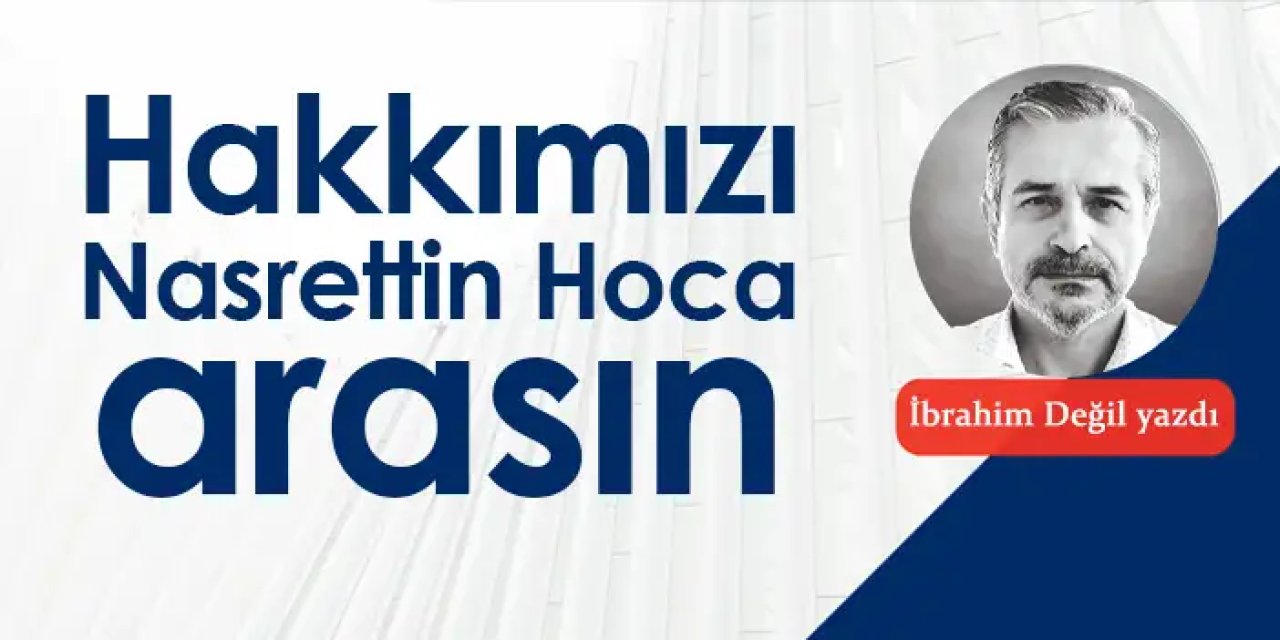 Hakkımızı Nasrettin Hoca arasın
