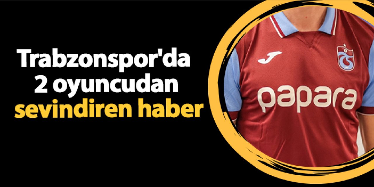 Trabzonspor'da 2 oyuncudan sevindiren haber