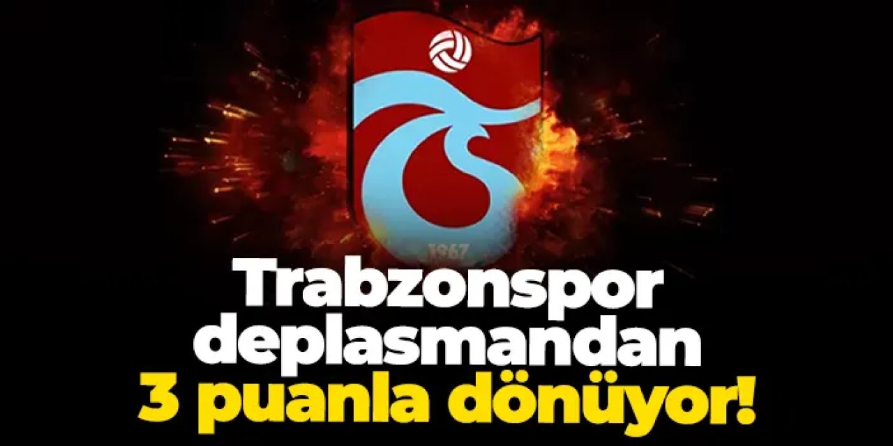 Trabzonspor deplasmandan 3 puanla dönüyor!