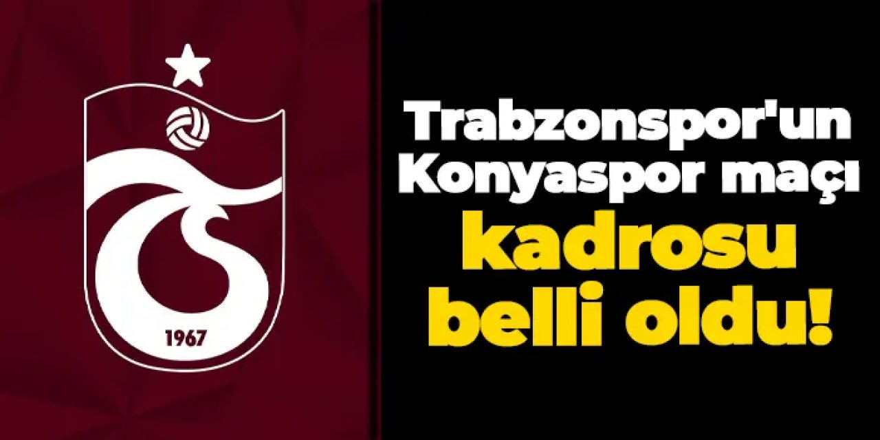 Trabzonspor'un Konyaspor maçı kadrosu belli oldu!