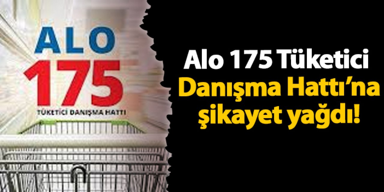 Alo 175 Tüketici Danışma Hattı’na şikayet yağdı!