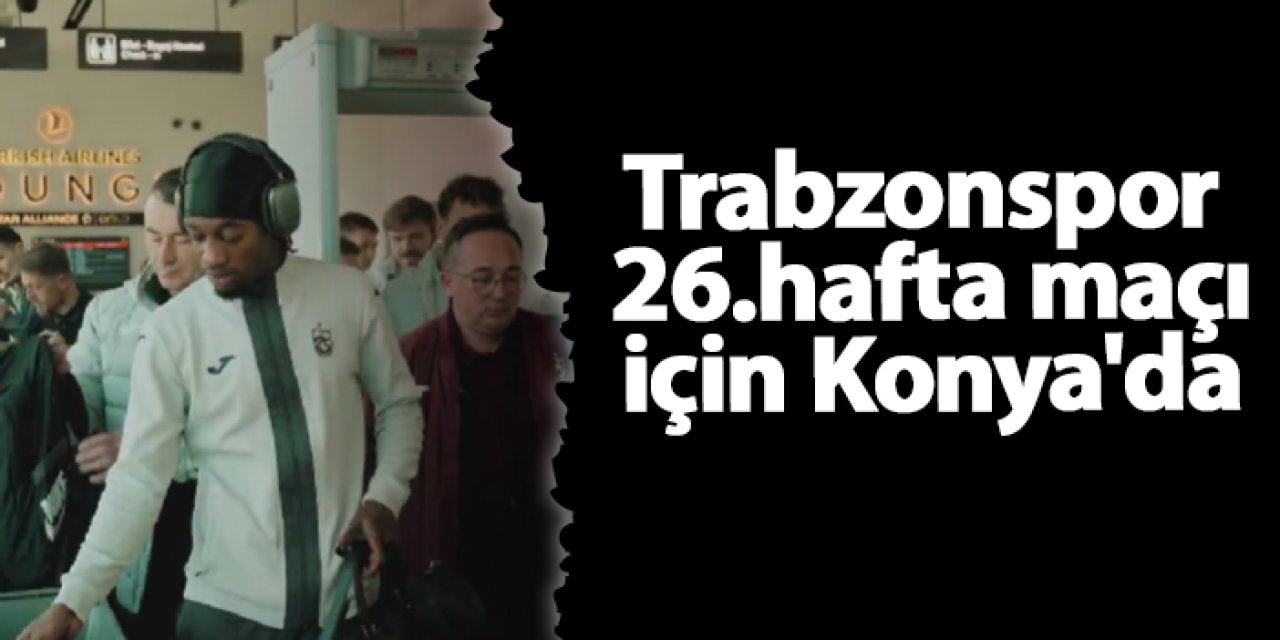 Trabzonspor 26.hafta maçı için Konya'da
