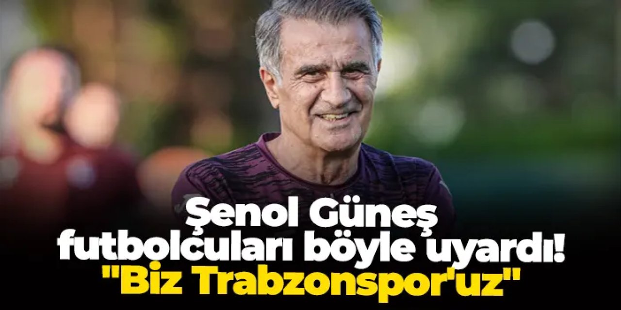 Şenol Güneş futbolcuları böyle uyardı! "Biz Trabzonspor'uz"