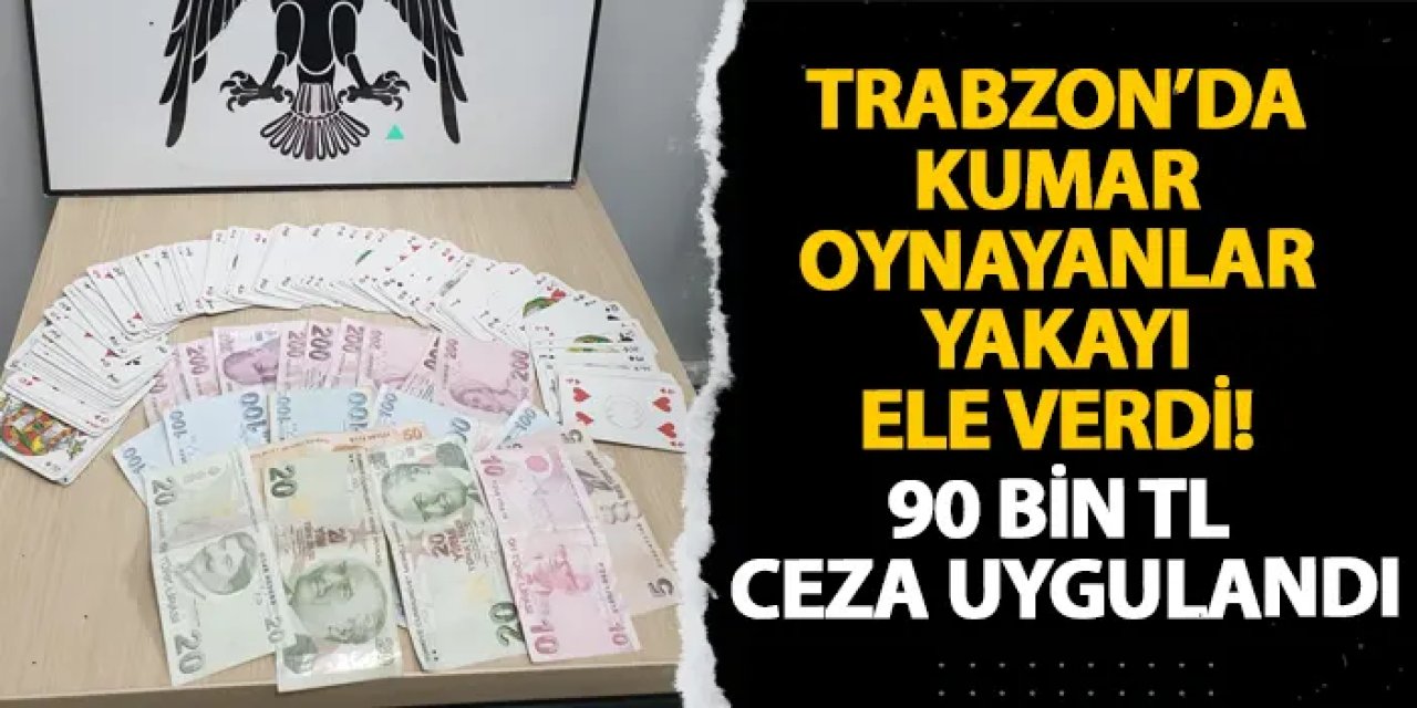 Trabzon’da kumar oynayanlar yakayı ele verdi! 90 bin TL ceza uygulandı