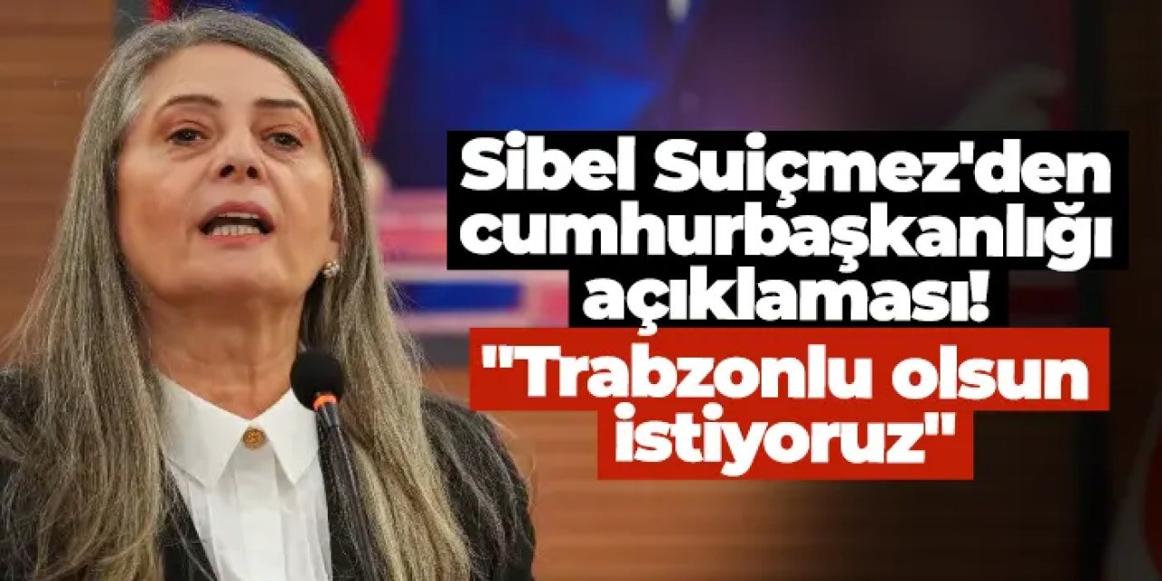 CHP Trabzon Milletvekili Sibel Suiçmez'den cumhurbaşkanlığı açıklaması! "Trabzonlu olsun istiyoruz"