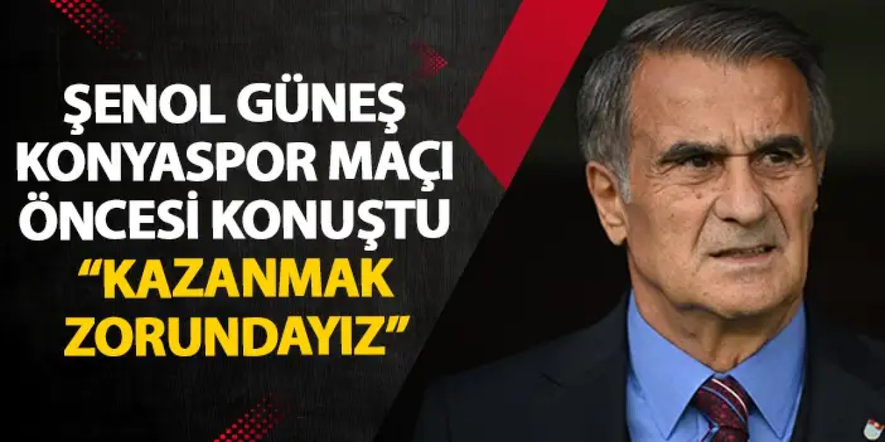 Trabzonspor’da Şenol Güneş konuştu "Kazanmak zorundayız"