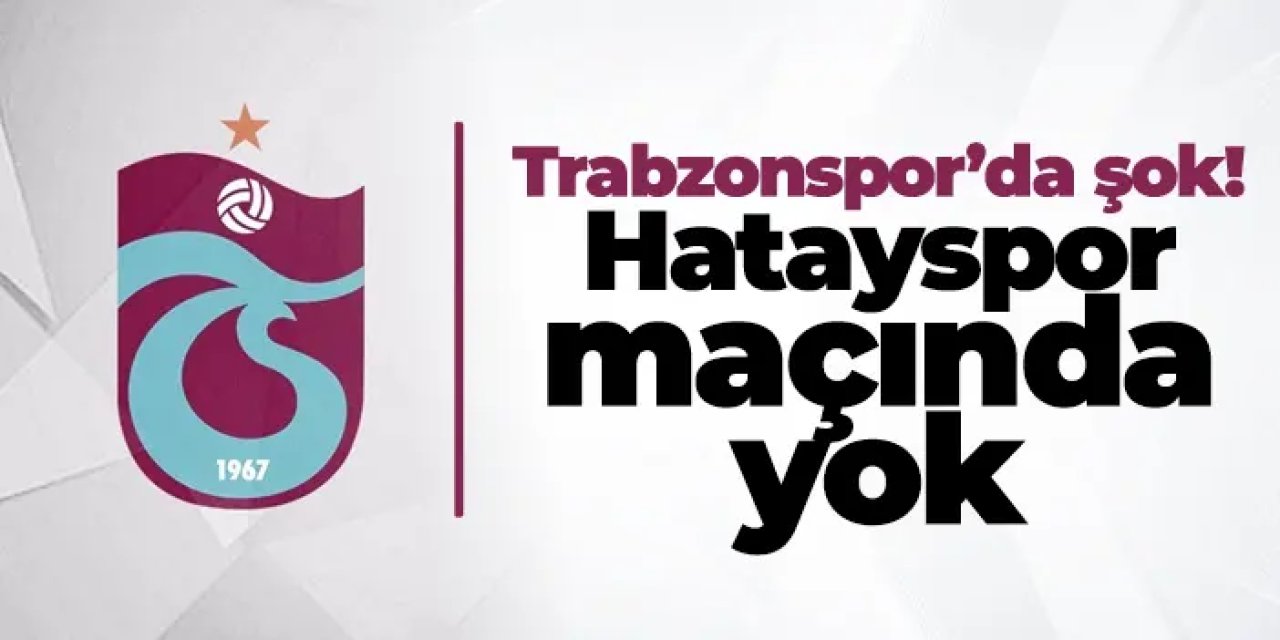 Trabzonspor’da şok! Hatayspor maçında yok