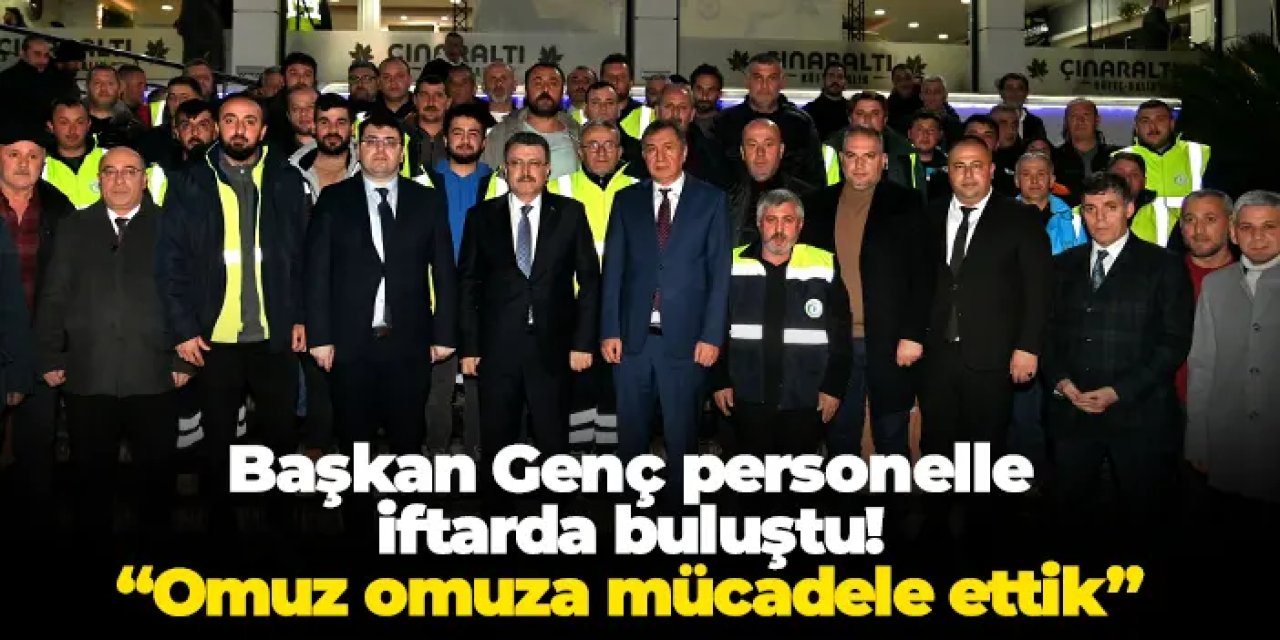 Başkan Genç personelle iftarda buluştu! “Omuz omuza mücadele ettik”