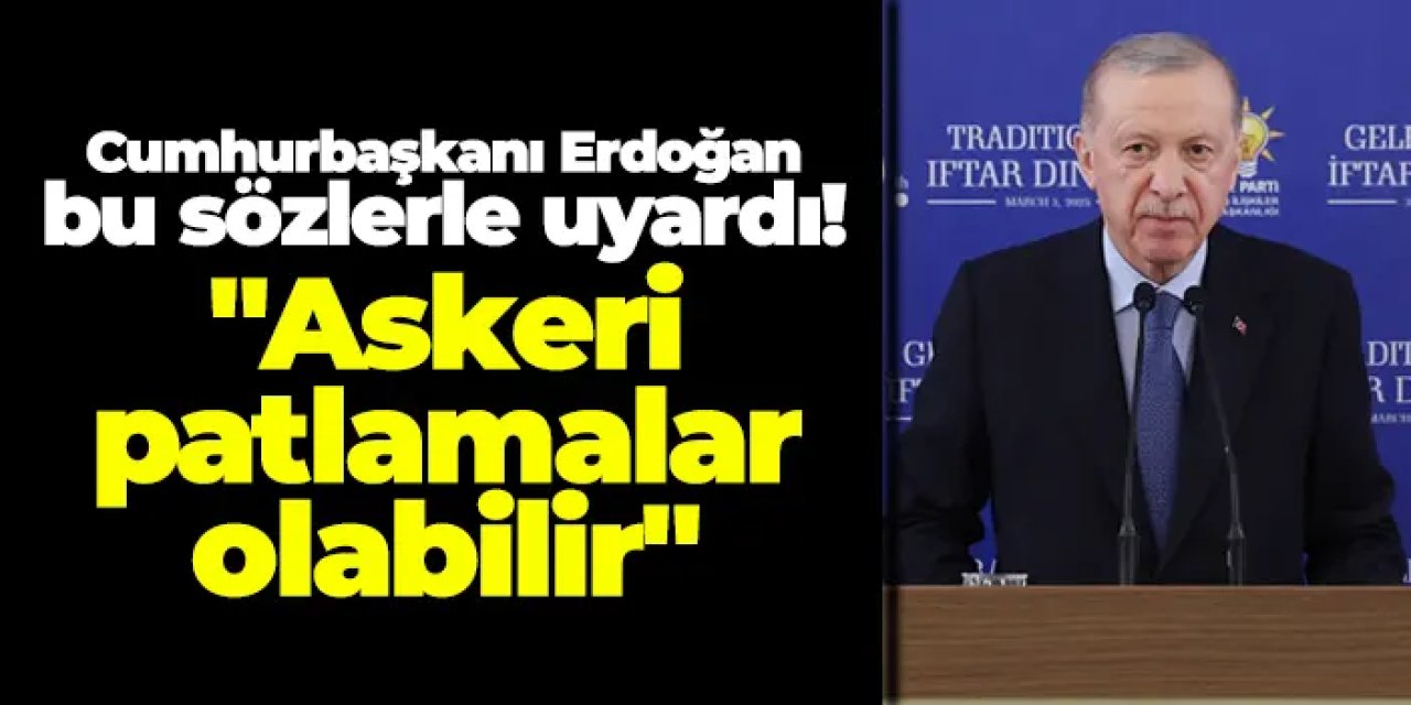 Cumhurbaşkanı Erdoğan bu sözlerle uyardı! "Askeri patlamalar olabilir"