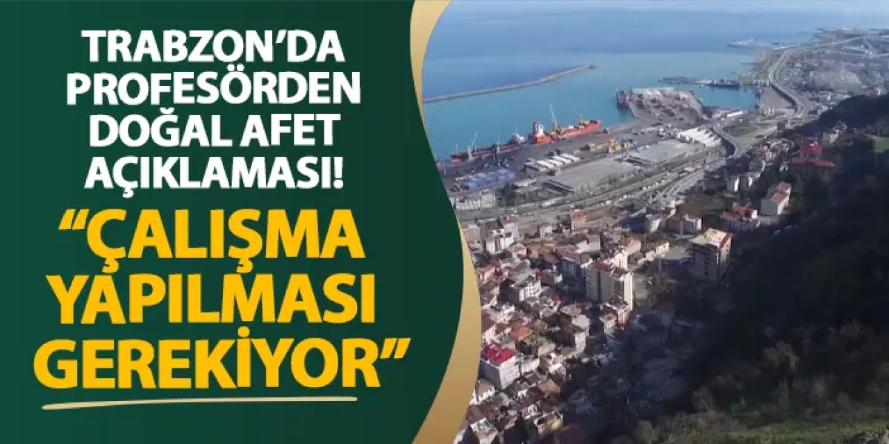 Trabzon’da profesörden doğal afet açıklaması! “Çalışma yapılması gerekiyor”
